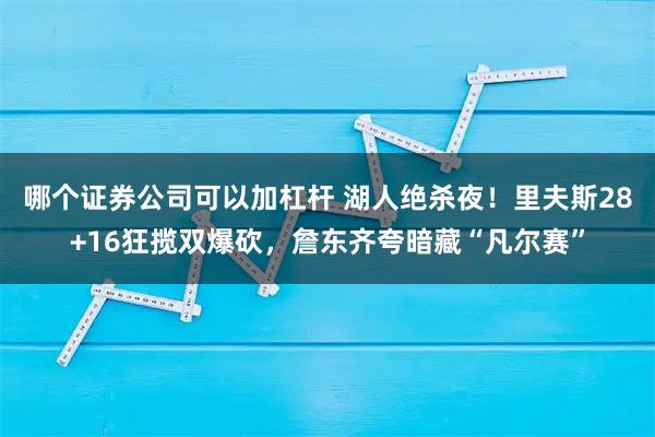 哪个证券公司可以加杠杆 湖人绝杀夜!里夫斯28+16狂揽双爆砍,詹东齐夸暗藏“凡尔赛”
