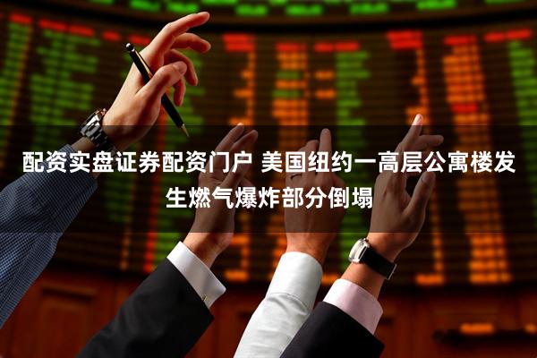 配资实盘证券配资门户 美国纽约一高层公寓楼发生燃气爆炸部分倒塌