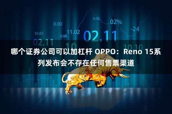 哪个证券公司可以加杠杆 OPPO：Reno 15系列发布会不存在任何售票渠道