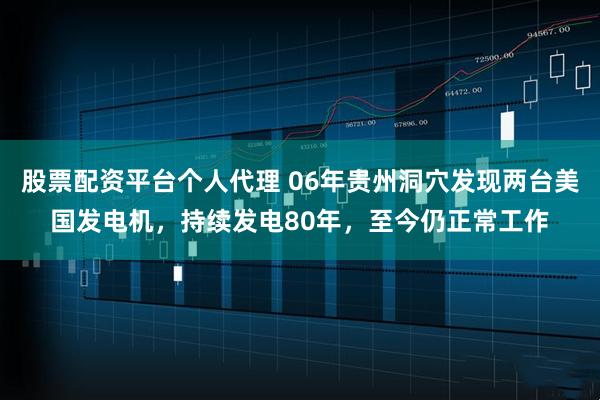 股票配资平台个人代理 06年贵州洞穴发现两台美国发电机,持续发电80年,至今仍正常工作
