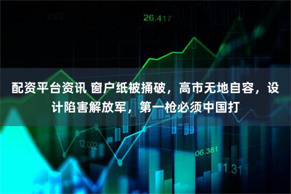 配资平台资讯 窗户纸被捅破,高市无地自容,设计陷害解放军,第一枪必须中国打