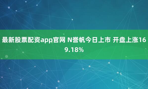 最新股票配资app官网 N誉帆今日上市 开盘上涨169.18%