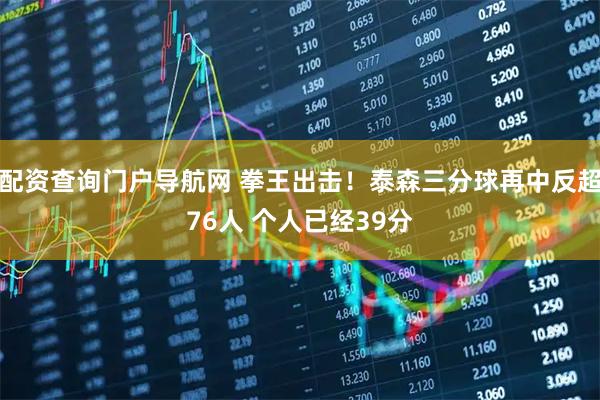 配资查询门户导航网 拳王出击！泰森三分球再中反超76人 个人已经39分