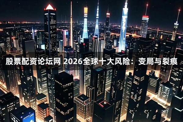 股票配资论坛网 2026全球十大风险:变局与裂痕
