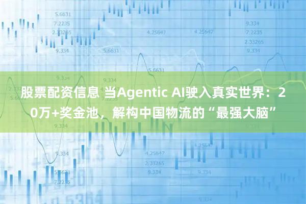 股票配资信息 当Agentic AI驶入真实世界：20万+奖金池，解构中国物流的“最强大脑”