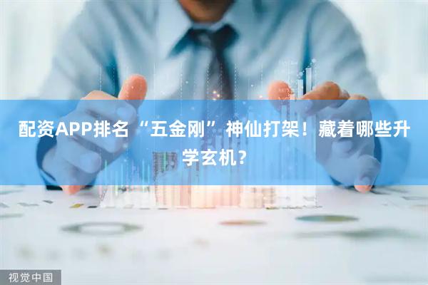 配资APP排名 “五金刚” 神仙打架！藏着哪些升学玄机？