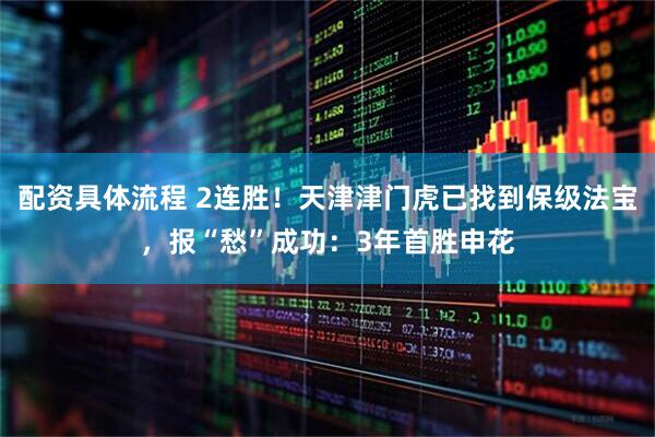配资具体流程 2连胜！天津津门虎已找到保级法宝，报“愁”成功：3年首胜申花
